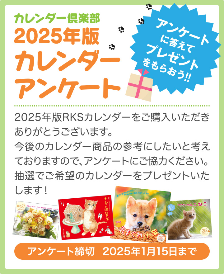 カレンダー倶楽部 2025年版 カレンダーアンケート　アンケートに答えてプレゼントをもらおう!!　2025年版RKSカレンダーをご購入いただきありがとうございます。今後のカレンダー商品の参考にしたいと考えておりますので、アンケートにご協力ください。抽選でご希望のカレンダーをプレゼントいたします！　アンケート締切  2025年1月15日まで
